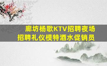 廊坊杨歌KTV招聘夜场招聘礼仪模特酒水促销员